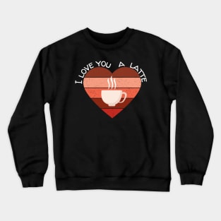 I Love You A Latte Valentine's Day Coffee Gift Crewneck Sweatshirt